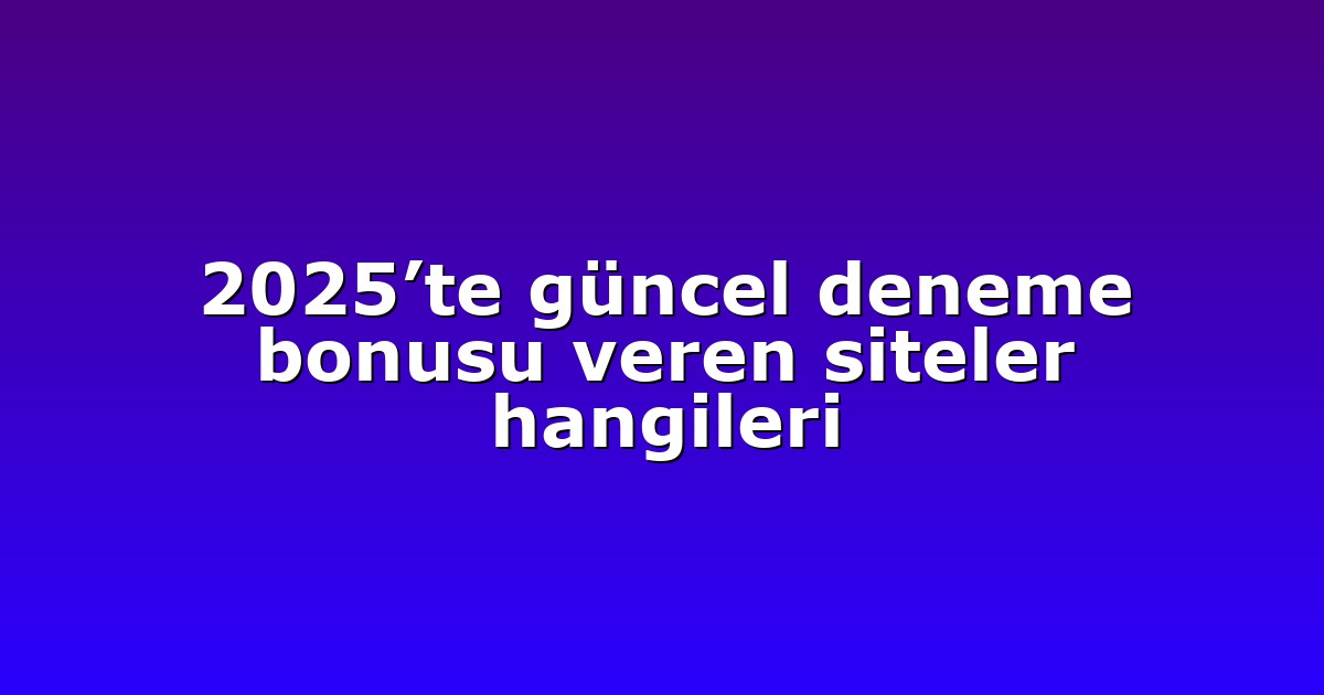 2025’te güncel deneme bonusu veren siteler hangileri