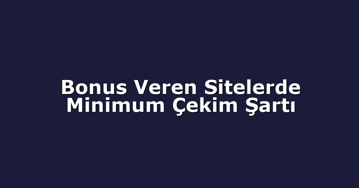 Bonus Veren Sitelerde Minimum Çekim Şartı