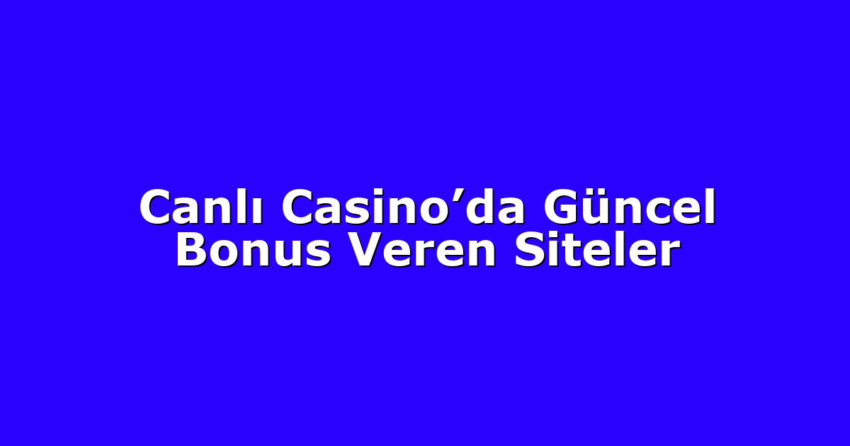 Canlı Casino’da Güncel Bonus Veren Siteler