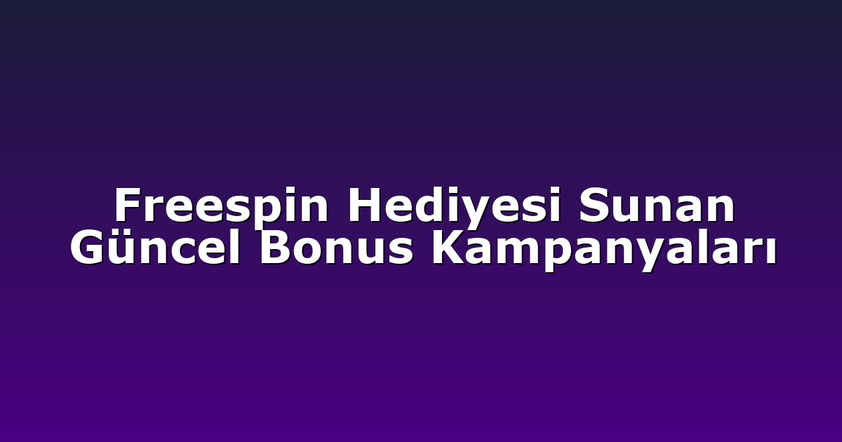 Freespin Hediyesi Sunan Güncel Bonus Kampanyaları