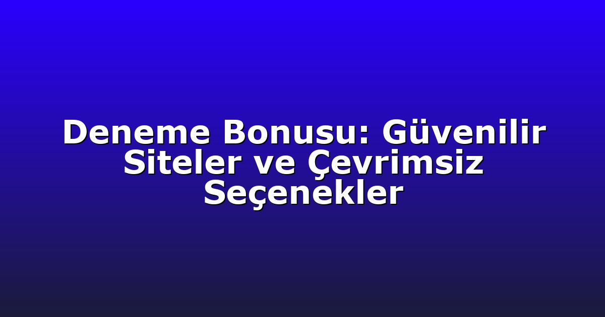 Deneme Bonusu: Güvenilir Siteler ve Çevrimsiz Seçenekler