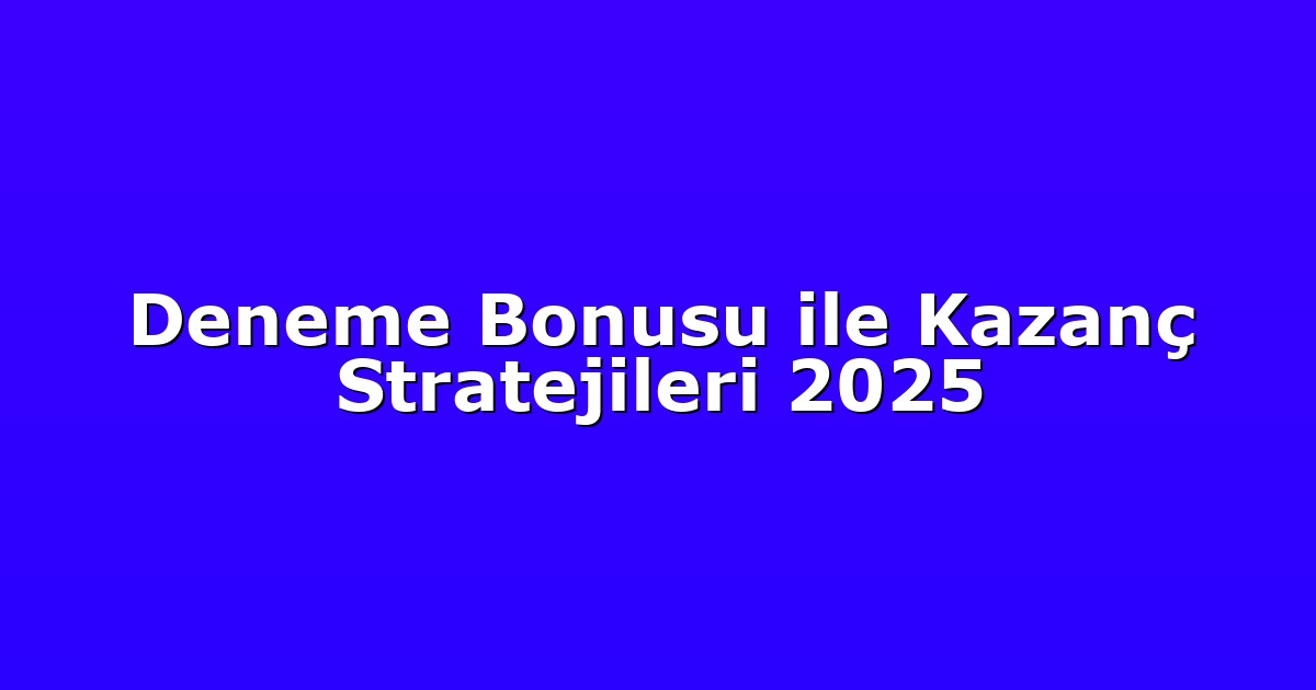 Deneme Bonusu ile Kazanç Stratejileri 2025