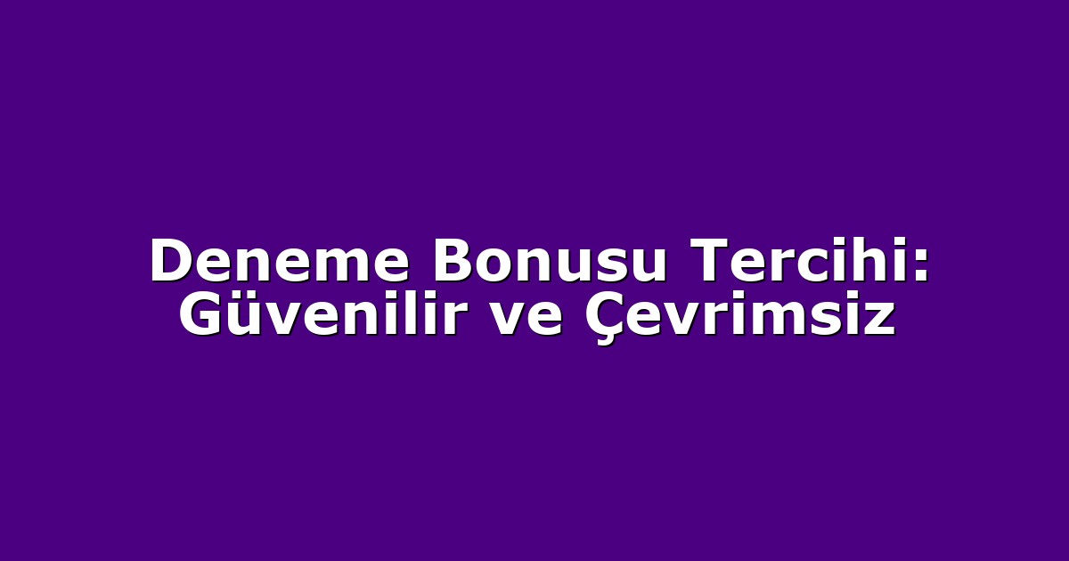 Deneme Bonusu Tercihi: Güvenilir ve Çevrimsiz