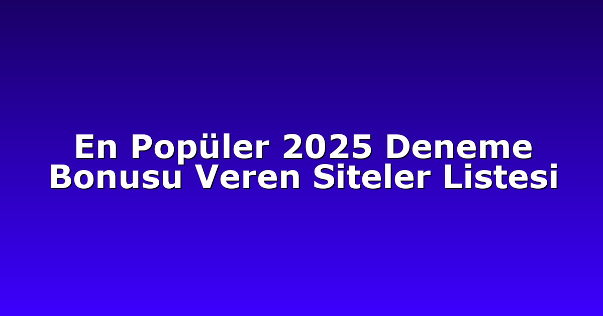En Popüler 2025 Deneme Bonusu Veren Siteler Listesi