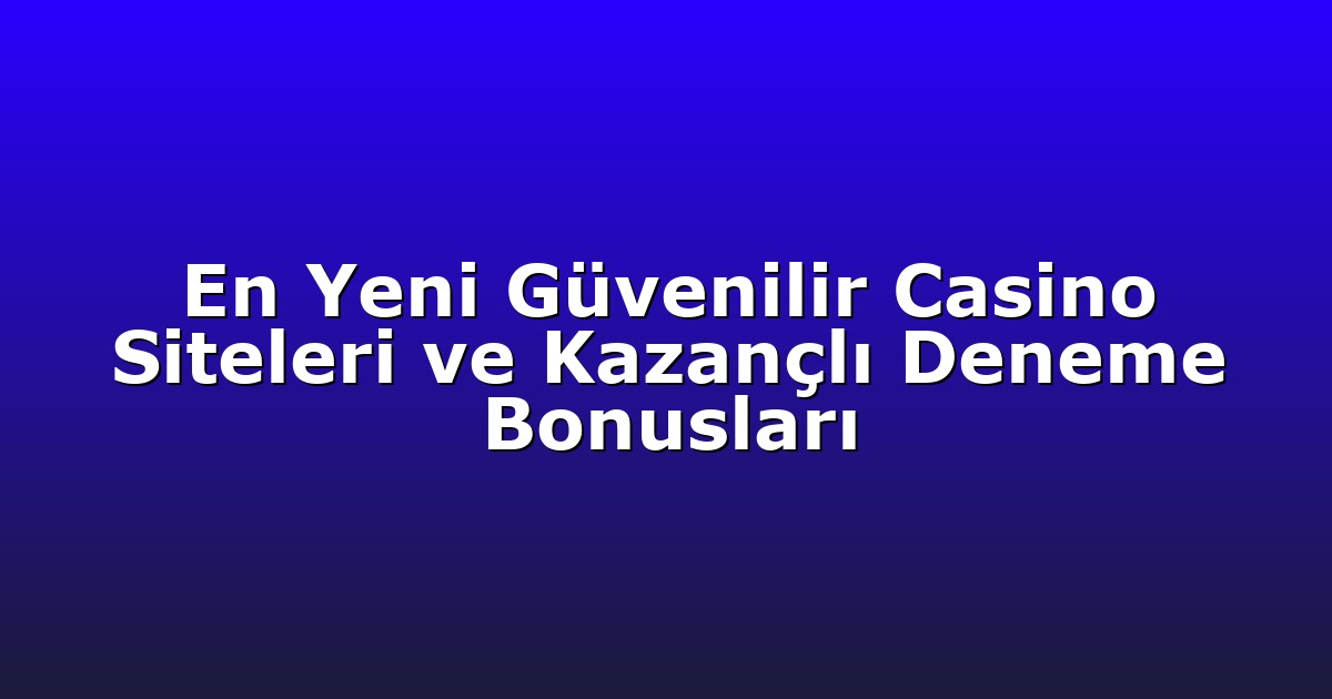En Yeni Güvenilir Casino Siteleri ve Kazançlı Deneme Bonusları