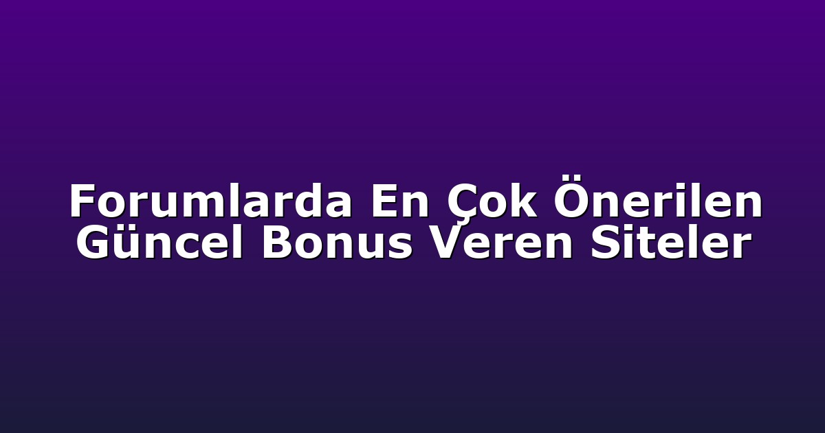 Forumlarda En Çok Önerilen Güncel Bonus Veren Siteler