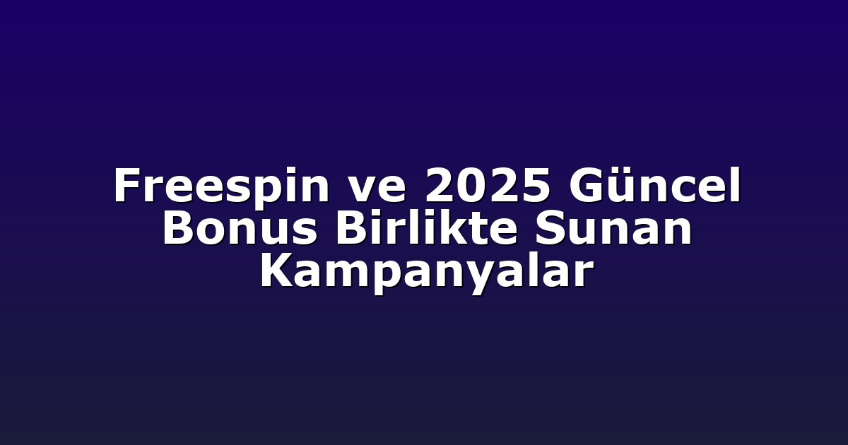 Freespin ve 2025 Güncel Bonus Birlikte Sunan Kampanyalar