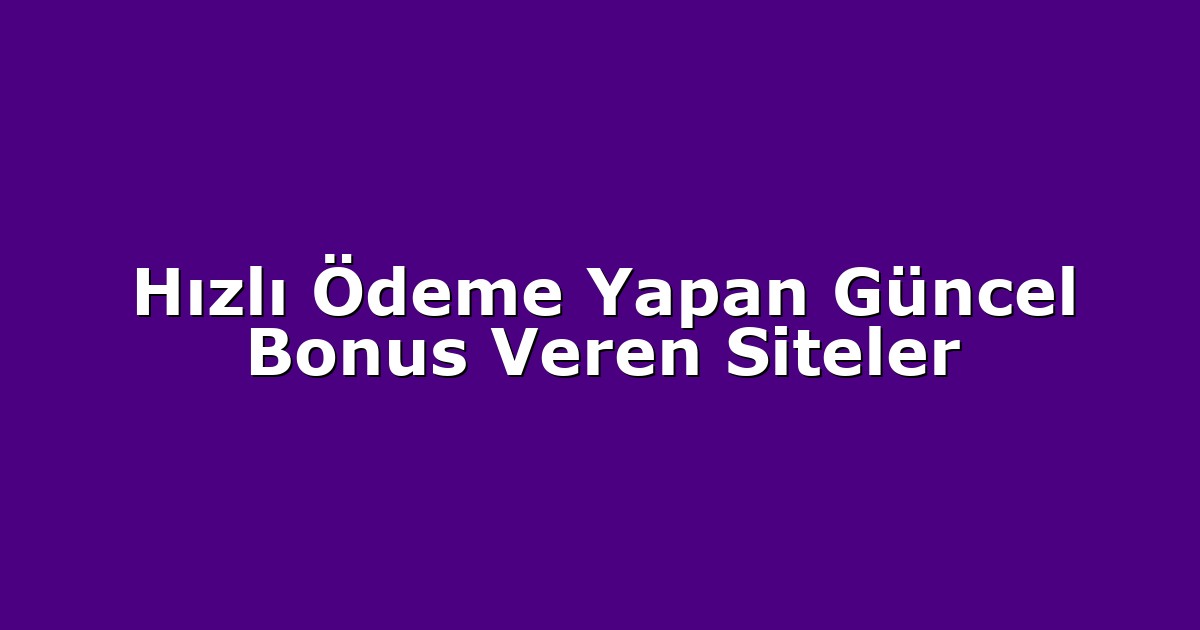Hızlı Ödeme Yapan Güncel Bonus Veren Siteler