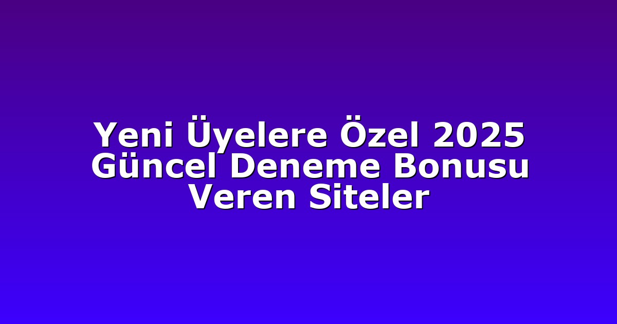 Yeni Üyelere Özel 2025 Güncel Deneme Bonusu Veren Siteler