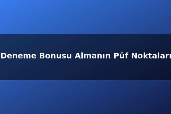 Deneme Bonusu Almanın Püf Noktaları