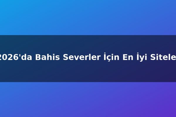 2026’da Bahis Severler İçin En İyi Siteler